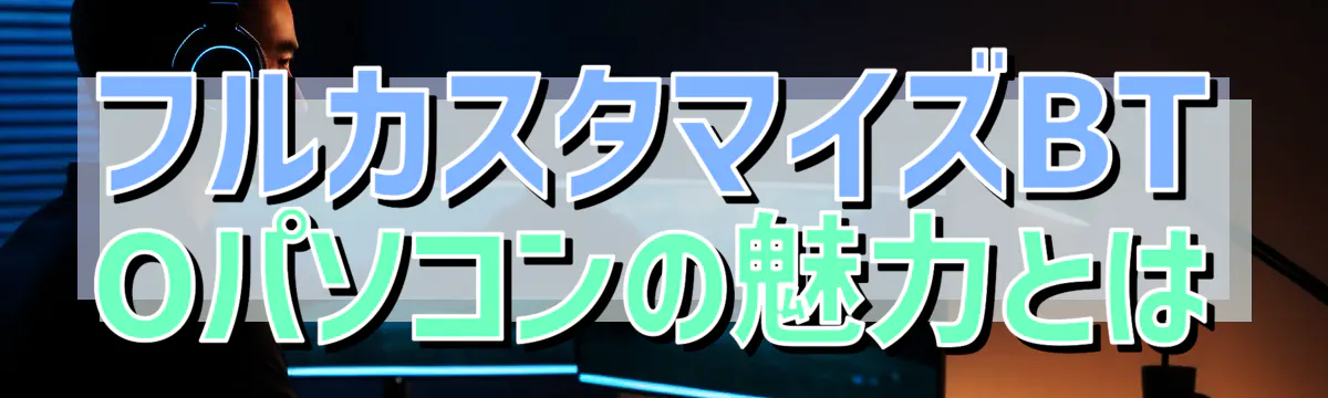 フルカスタマイズBTOパソコンの魅力とは