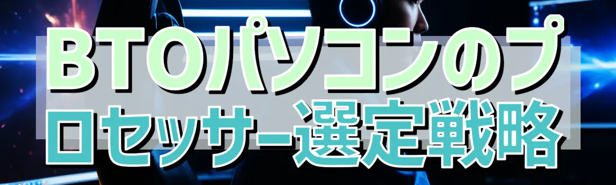 BTOパソコンのプロセッサー選定戦略