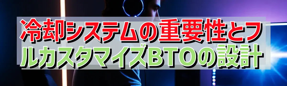 冷却システムの重要性とフルカスタマイズBTOの設計