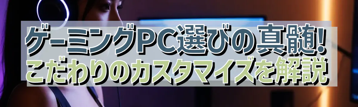 ゲーミングPC選びの真髄! こだわりのカスタマイズを解説