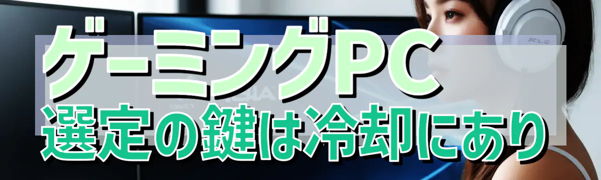 ゲーミングPC選定の鍵は冷却にあり