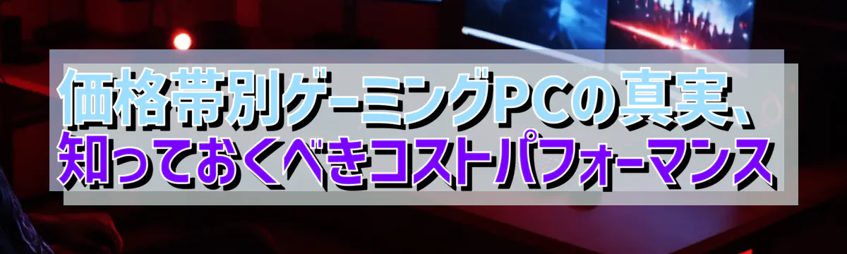 価格帯別ゲーミングPCの真実、知っておくべきコストパフォーマンス