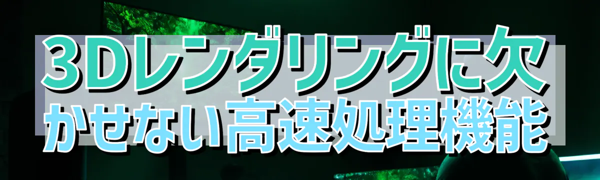 3Dレンダリングに欠かせない高速処理機能