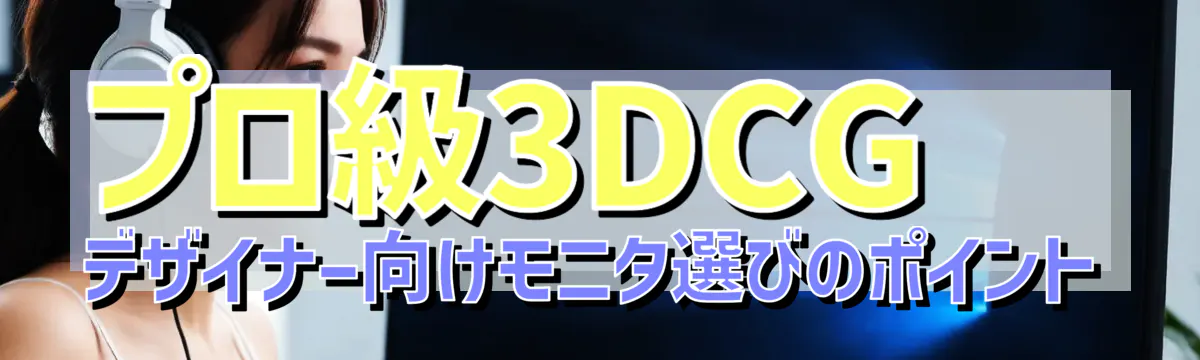 プロ級3DCGデザイナー向けモニタ選びのポイント