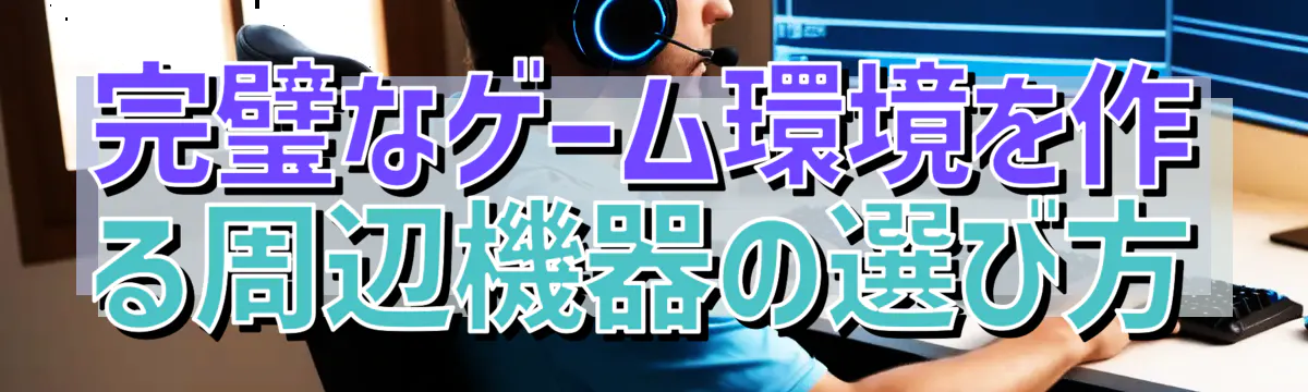 完璧なゲーム環境を作る周辺機器の選び方