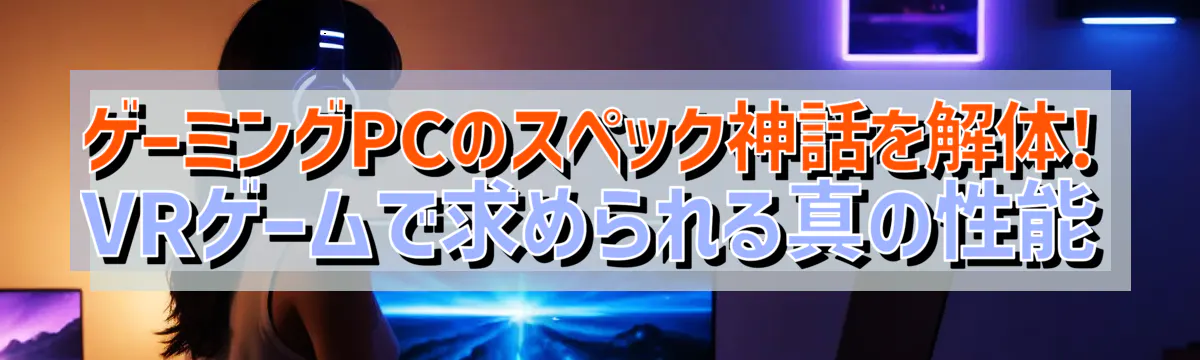 ゲーミングPCのスペック神話を解体! VRゲームで求められる真の性能