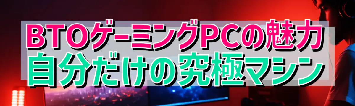 BTOゲーミングPCの魅力 自分だけの究極マシン