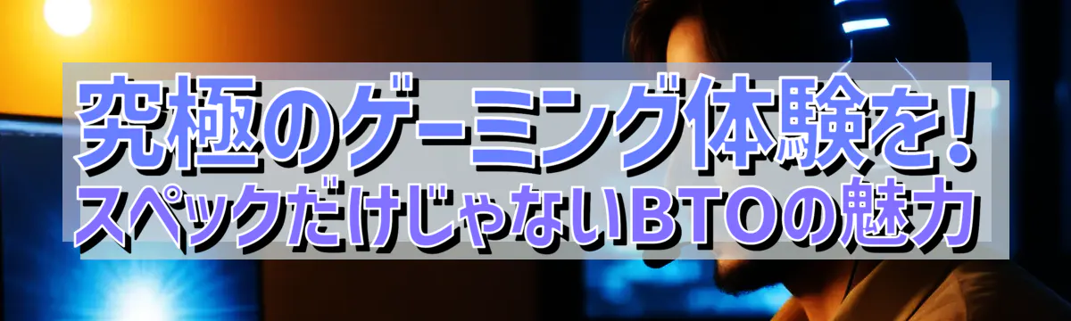 究極のゲーミング体験を! スペックだけじゃないBTOの魅力