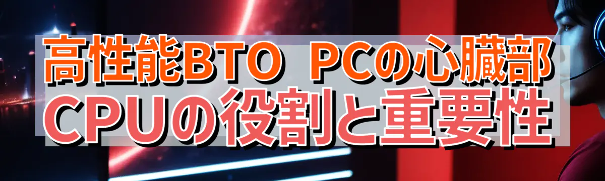 高性能BTO PCの心臓部 CPUの役割と重要性