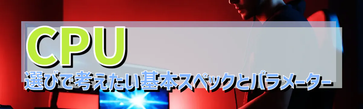 CPU選びで考えたい基本スペックとパラメーター