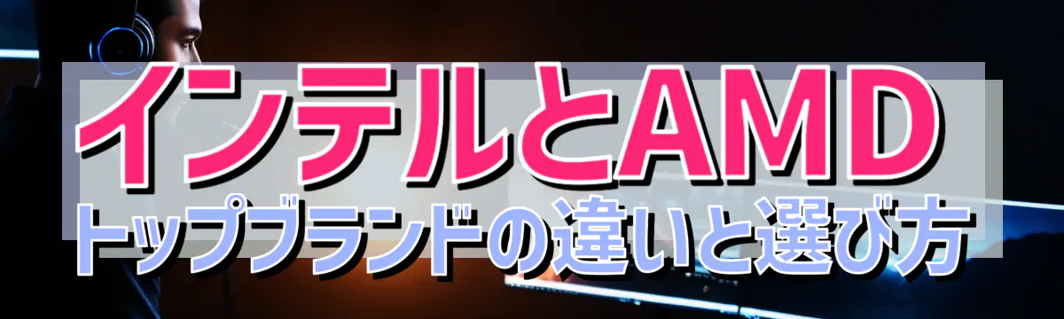 インテルとAMD トップブランドの違いと選び方