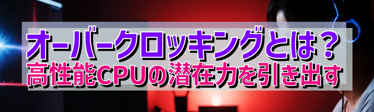 オーバークロッキングとは？ 高性能CPUの潜在力を引き出す