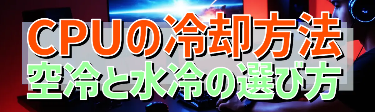 CPUの冷却方法 空冷と水冷の選び方