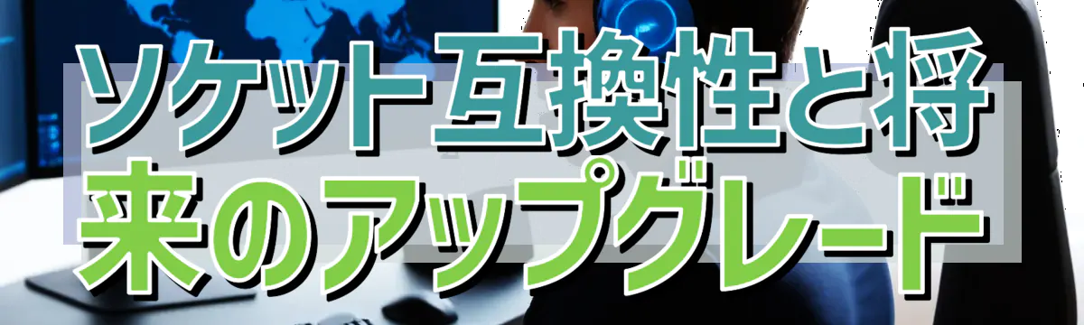 ソケット互換性と将来のアップグレード