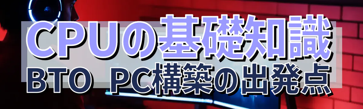 CPUの基礎知識 BTO PC構築の出発点