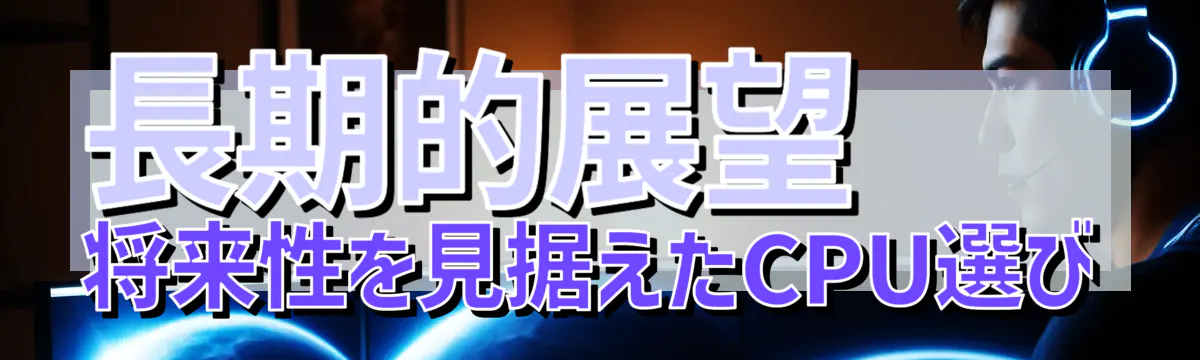 長期的展望 将来性を見据えたCPU選び