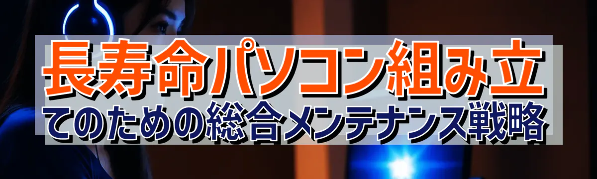 長寿命パソコン組み立てのための総合メンテナンス戦略