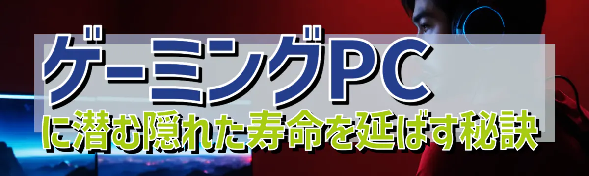 ゲーミングPCに潜む隠れた寿命を延ばす秘訣