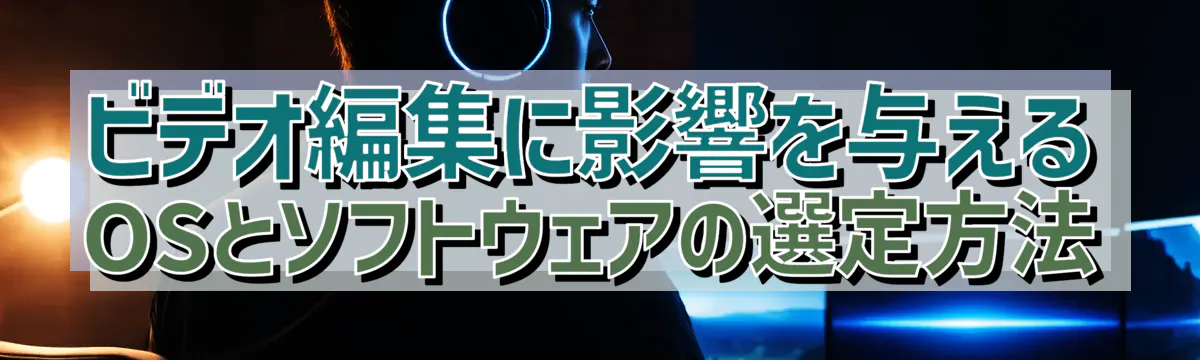 ビデオ編集に影響を与えるOSとソフトウェアの選定方法