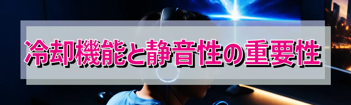 冷却機能と静音性の重要性