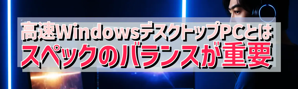 高速WindowsデスクトップPCとは スペックのバランスが重要