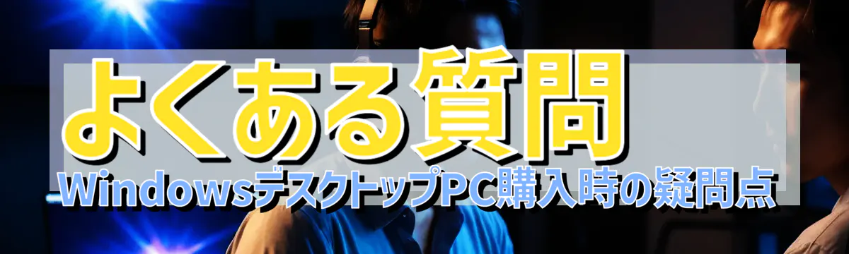 よくある質問 WindowsデスクトップPC購入時の疑問点