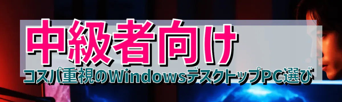 中級者向け コスパ重視のWindowsデスクトップPC選び