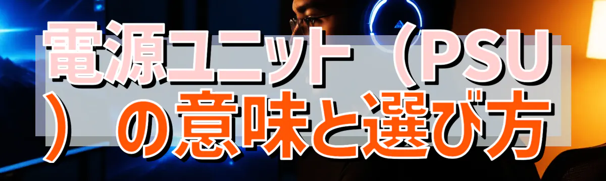 電源ユニット（PSU）の意味と選び方