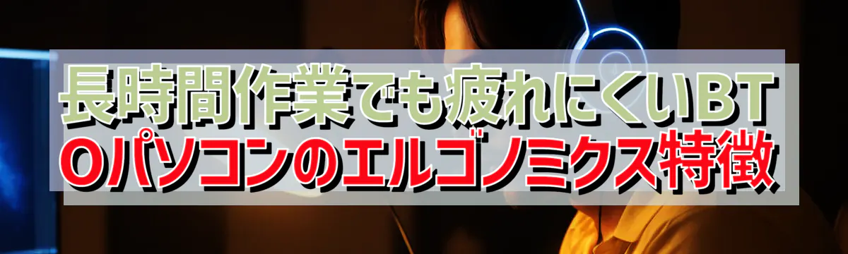 長時間作業でも疲れにくいBTOパソコンのエルゴノミクス特徴