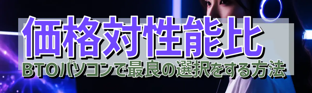 価格対性能比 BTOパソコンで最良の選択をする方法