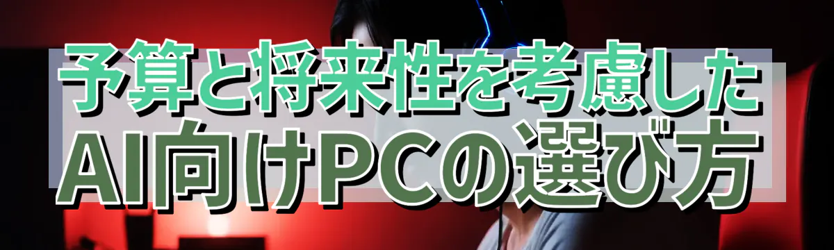 予算と将来性を考慮したAI向けPCの選び方