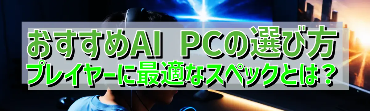 おすすめAI PCの選び方 プレイヤーに最適なスペックとは？