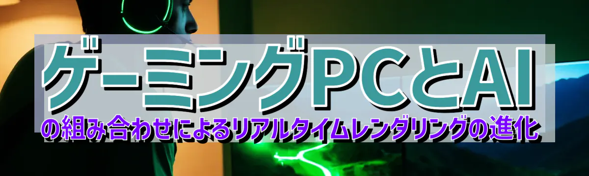 ゲーミングPCとAIの組み合わせによるリアルタイムレンダリングの進化