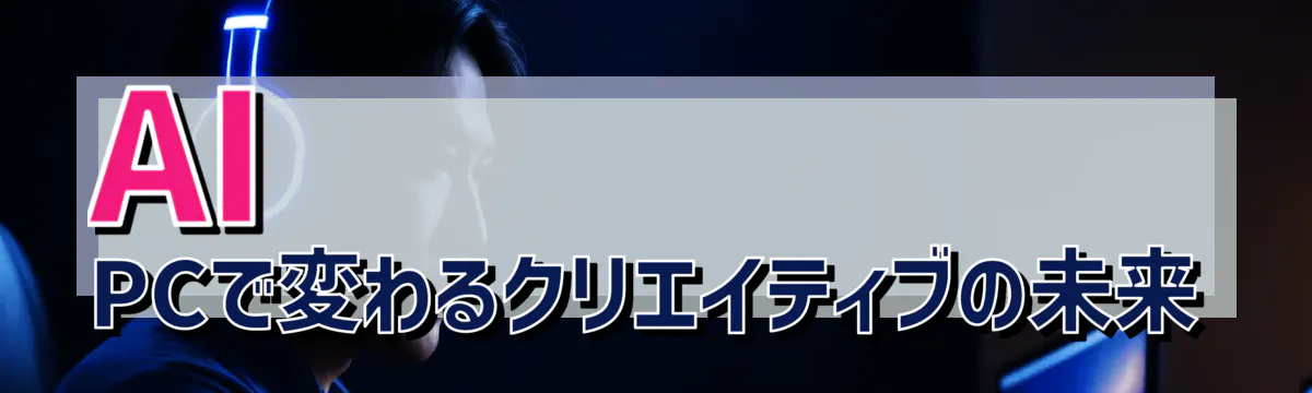 AI PCで変わるクリエイティブの未来