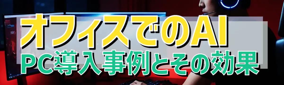 オフィスでのAI PC導入事例とその効果