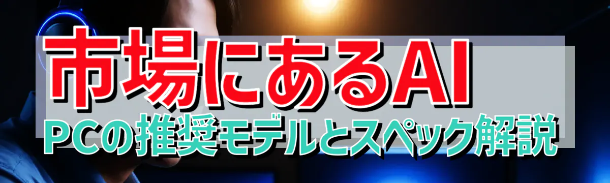 市場にあるAI PCの推奨モデルとスペック解説