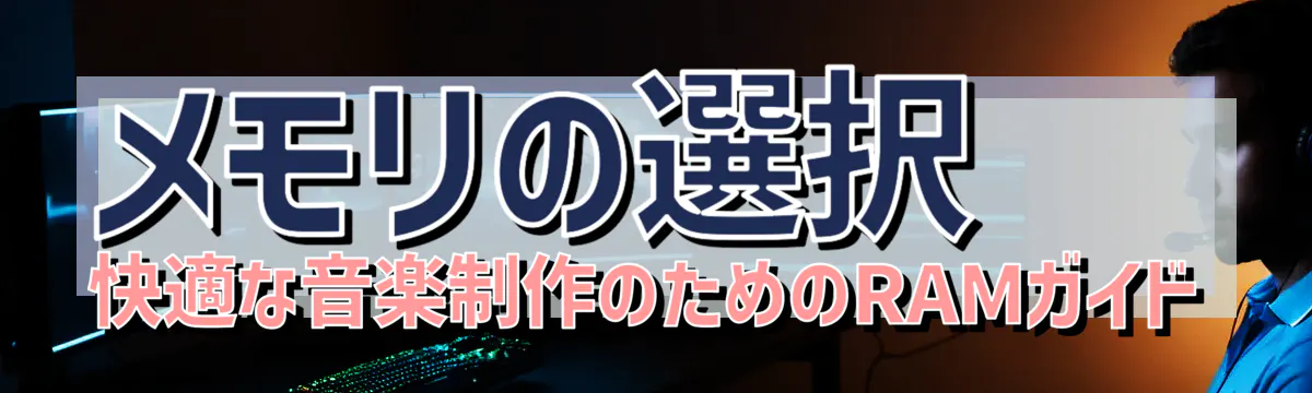 メモリの選択 快適な音楽制作のためのRAMガイド