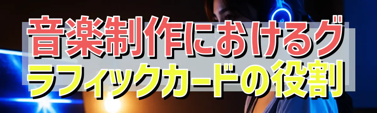 音楽制作におけるグラフィックカードの役割