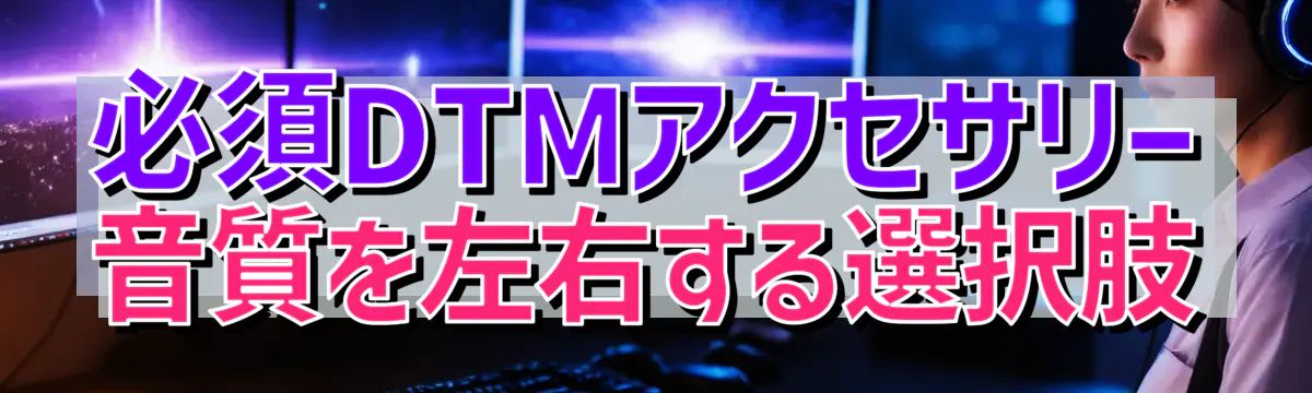 必須DTMアクセサリー 音質を左右する選択肢