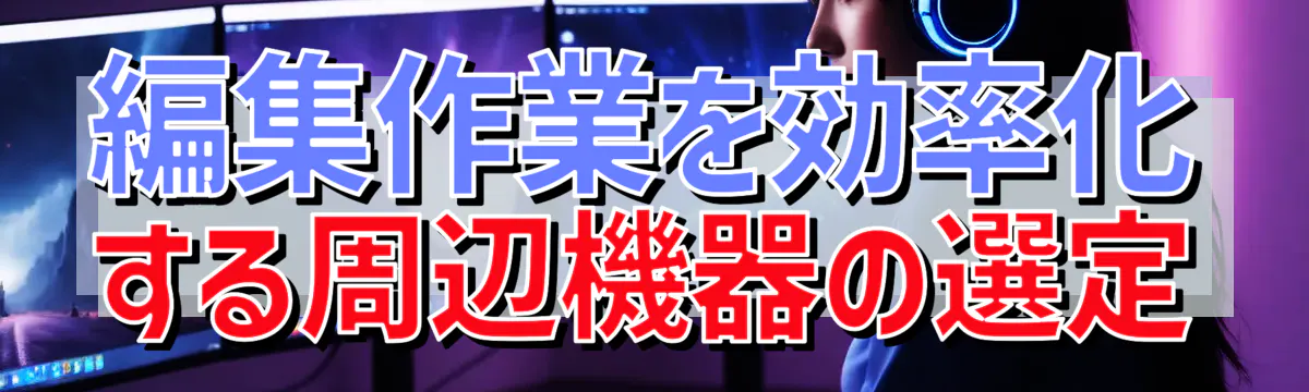 編集作業を効率化する周辺機器の選定
