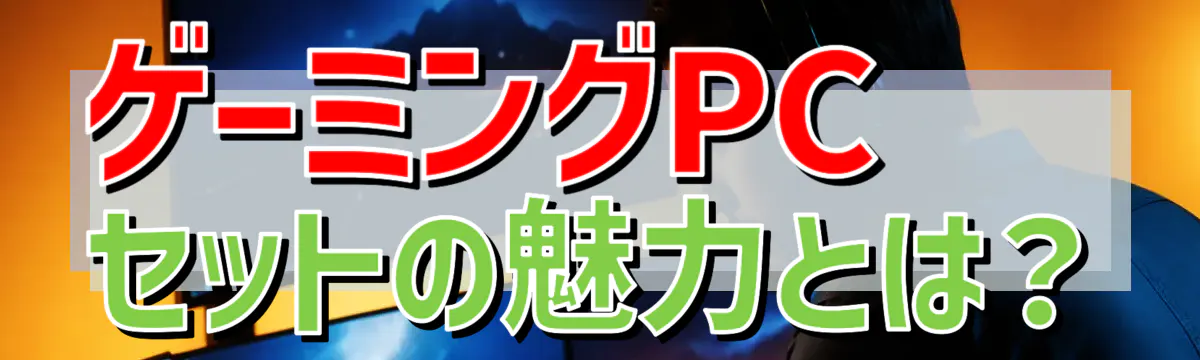 ゲーミングPCセットの魅力とは?