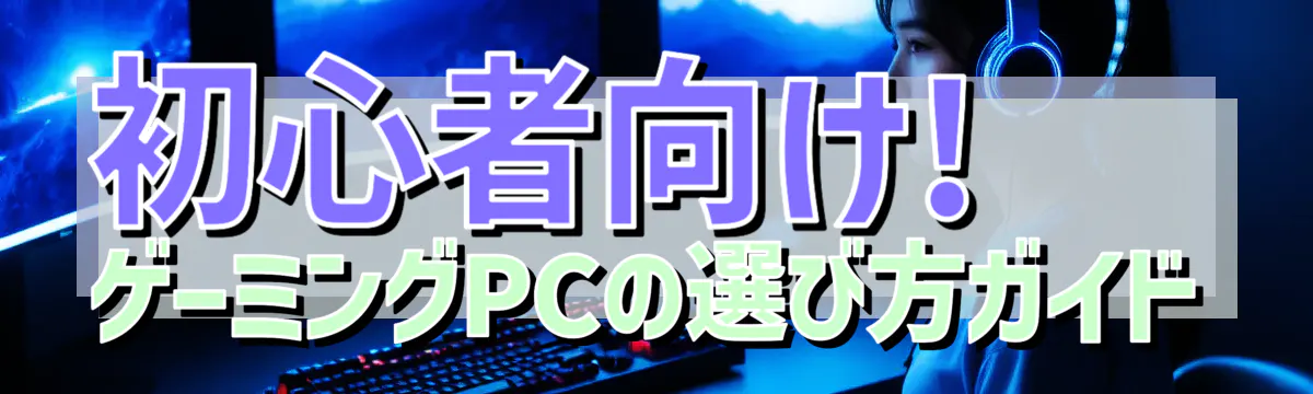 初心者向け! ゲーミングPCの選び方ガイド