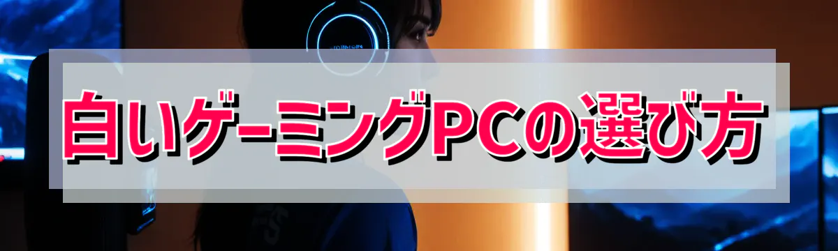 白いゲーミングPCの選び方
