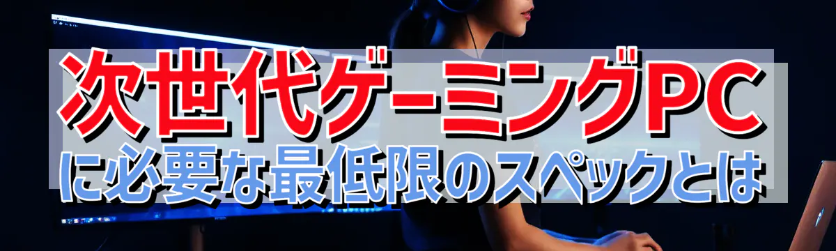 次世代ゲーミングPCに必要な最低限のスペックとは
