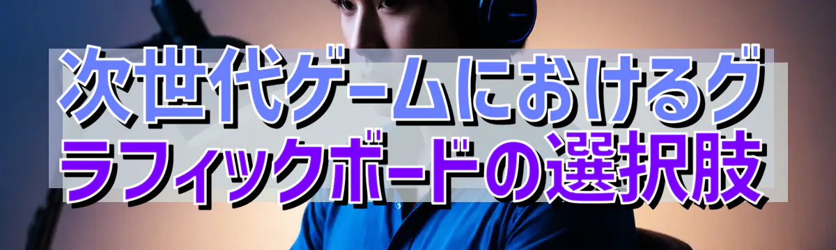 次世代ゲームにおけるグラフィックボードの選択肢
