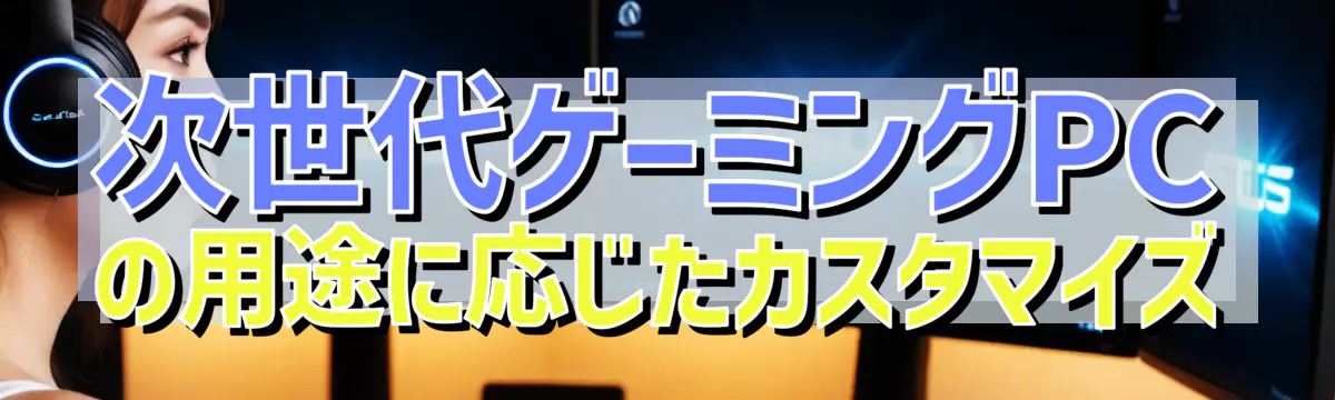次世代ゲーミングPCの用途に応じたカスタマイズ
