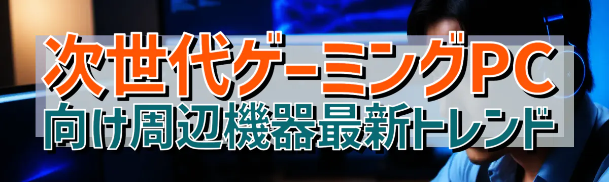 次世代ゲーミングPC向け周辺機器最新トレンド
