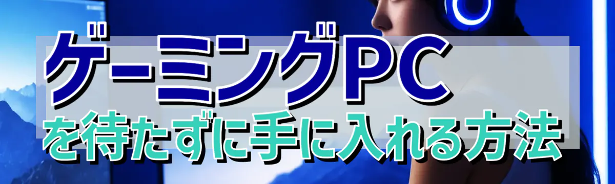 ゲーミングPCを待たずに手に入れる方法
