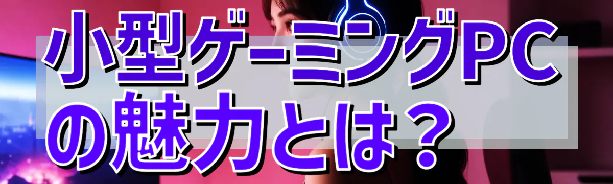 小型ゲーミングPCの魅力とは？ 
