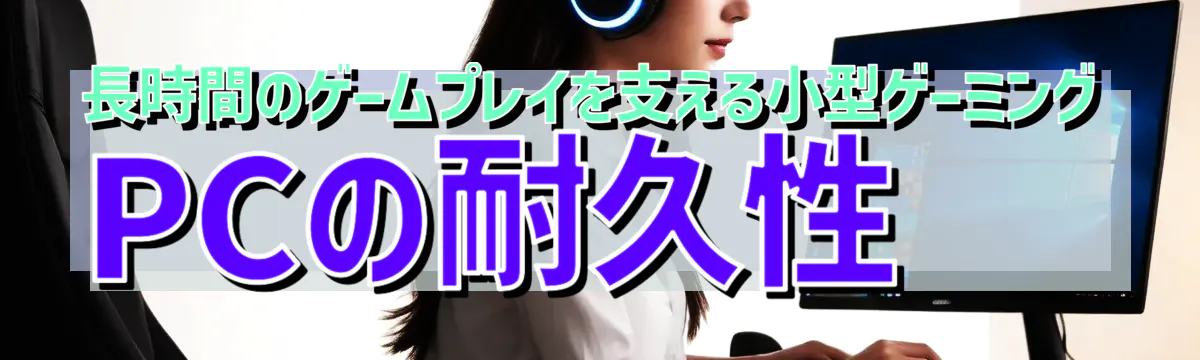 長時間のゲームプレイを支える小型ゲーミングPCの耐久性 
